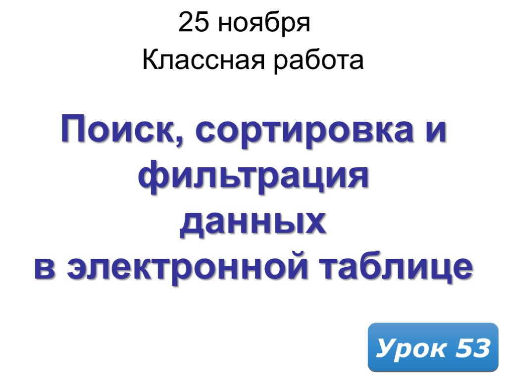 25 ноября 2017 г. Классная работа Урок 53 Поиск, сортировка и фильтрация данных в